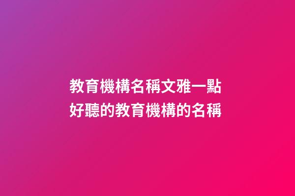 教育機構名稱文雅一點 好聽的教育機構的名稱-第1張-公司起名-玄機派